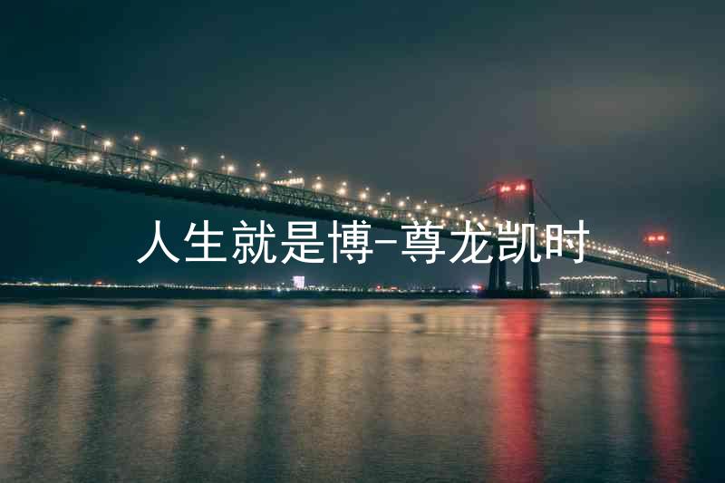 人生就是博-尊龙凯时